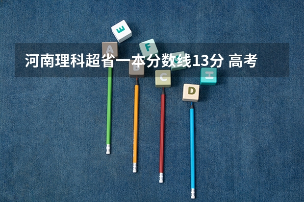 河南理科超省一本分数线13分 高考分数离一本线相差3分以内，该不该复读？        