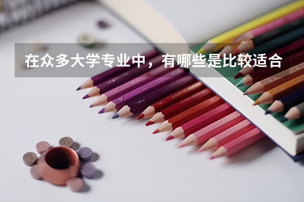 在众多大学专业中，有哪些是比较适合女生的？