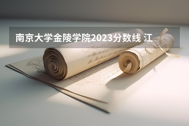 南京大学金陵学院2023分数线 江苏一本院校排名及录取分数线