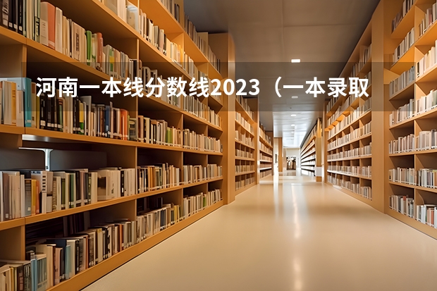 河南一本线分数线2023(一本录取分数线)