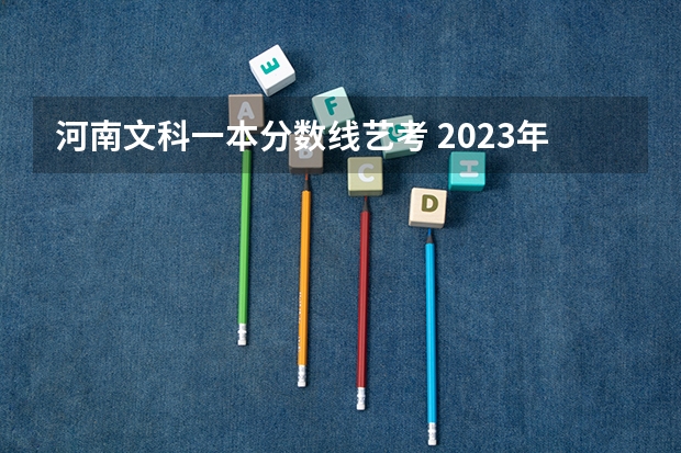 河南文科一本分数线艺考 2023年河南高考艺术分数线