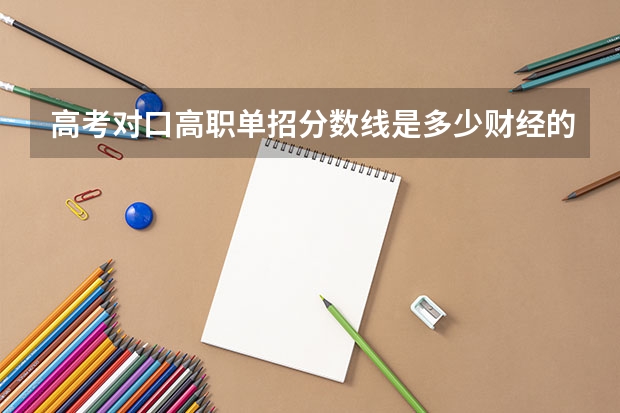高考对口高职单招分数线是多少财经的