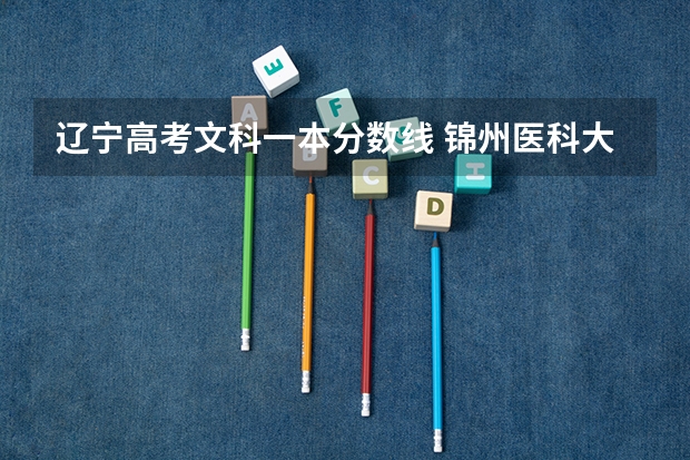 辽宁高考文科一本分数线 锦州医科大学医疗学院录取分数线