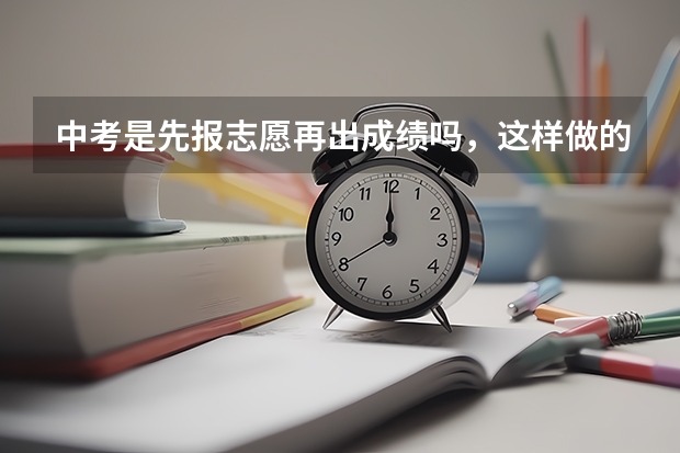 中考是先报志愿再出成绩吗，这样做的原因是什么
