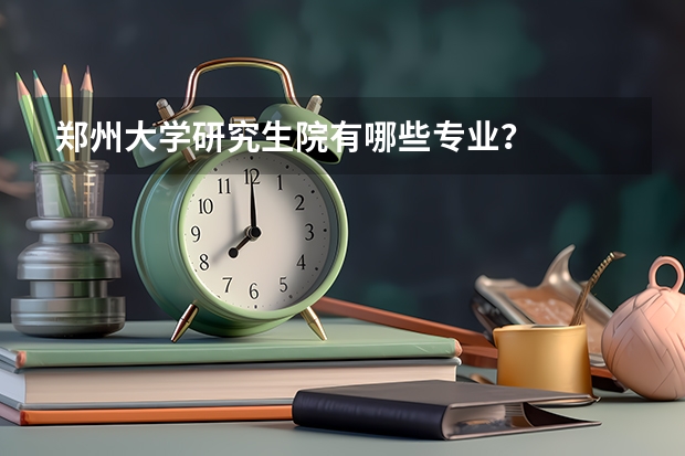 郑州大学研究生院有哪些专业？