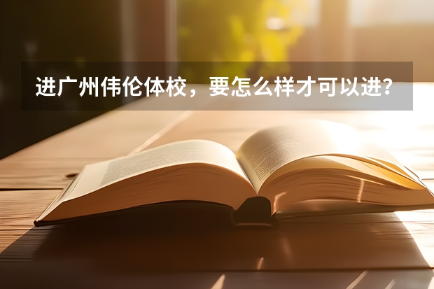 进广州伟伦体校,要怎么样才可以进?