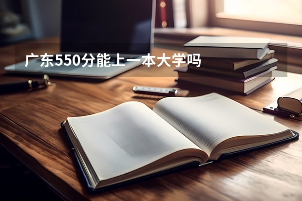 广东550分能上一本大学吗