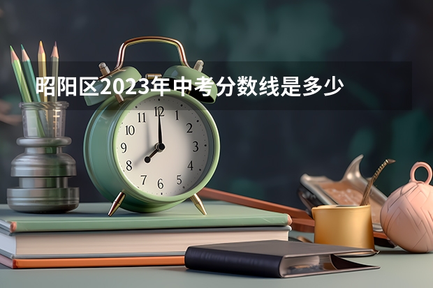 昭阳区2023年中考分数线是多少
