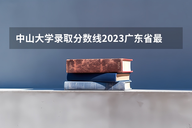 中山大学录取分数线2023广东省最低排名 广东中山大学2023年录取分数线