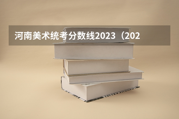 河南美术统考分数线2023（2023河南高考美术分数线）