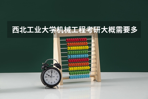 西北工业大学机械工程考研大概需要多少分,复试好进嘛?