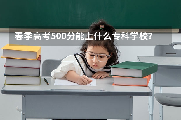 春季高考500分能上什么专科学校？