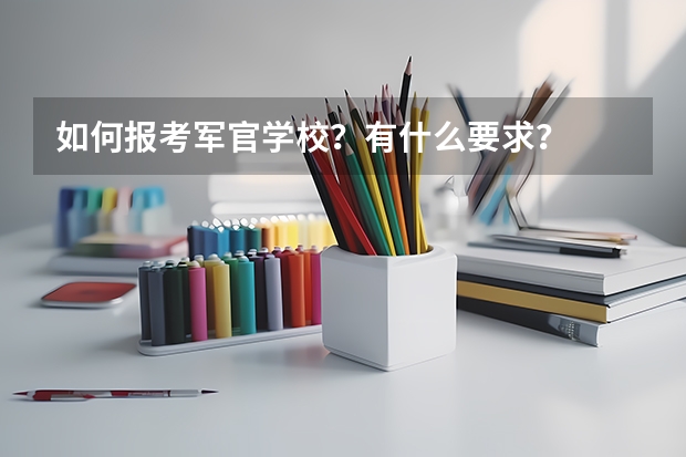 如何报考军官学校?有什么要求?