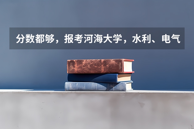 分数都够，报考河海大学，水利、电气、计算机，怎么选呢？