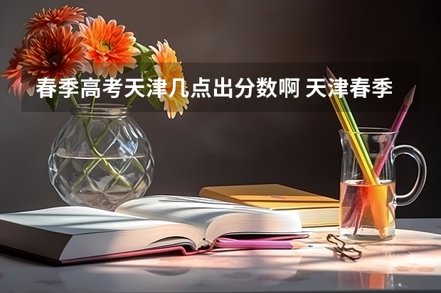 春季高考天津几点出分数啊 天津春季高考分数线