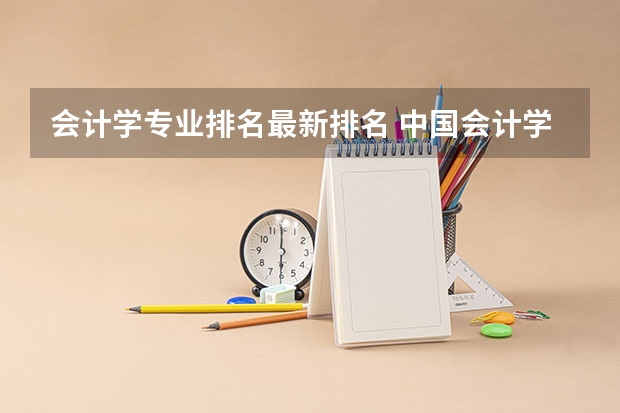 会计学专业排名最新排名 中国会计学专业大学排名