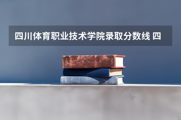 四川体育职业技术学院录取分数线 四川体育职业学院分数