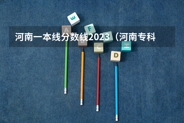 河南一本线分数线2023（河南专科分数线2023）