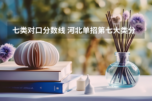 七类对口分数线 河北单招第七大类分数线