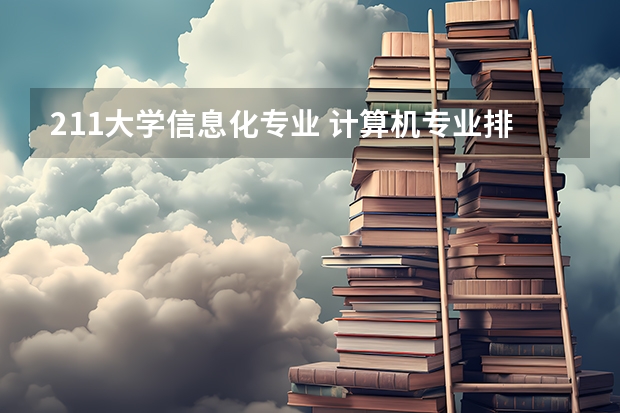 211大学信息化专业 计算机专业排名前十的大学