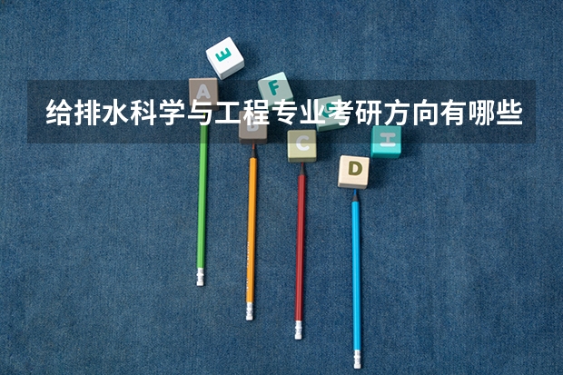给排水科学与工程专业考研方向有哪些？
