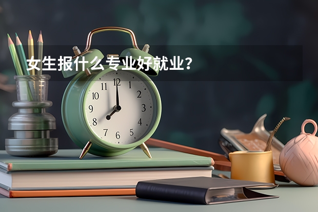 女生报什么专业好就业?