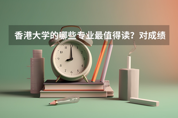 香港大学的哪些专业最值得读?对成绩的要求是什么样?