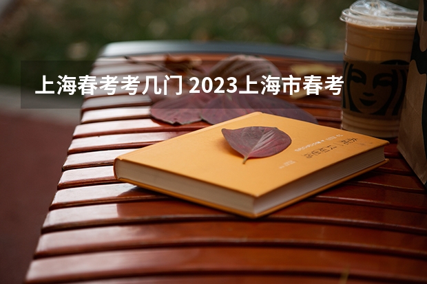 上海春考考几门 2023上海市春考时间表