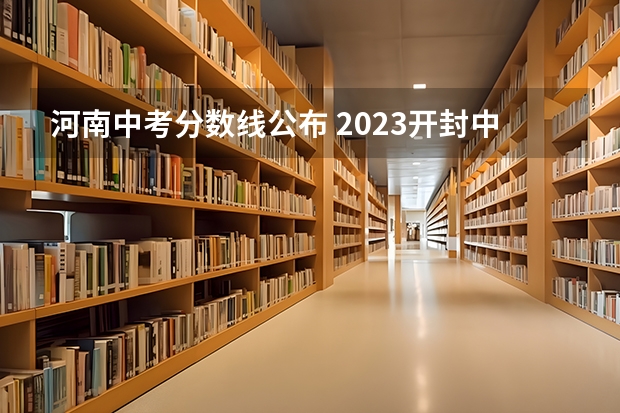 河南中考分数线公布 2023开封中考分数线