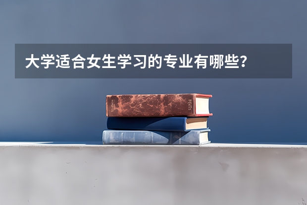 大学适合女生学习的专业有哪些？