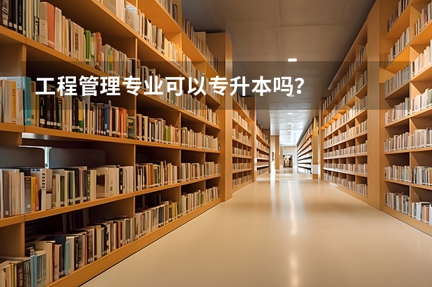 工程管理专业可以专升本吗？