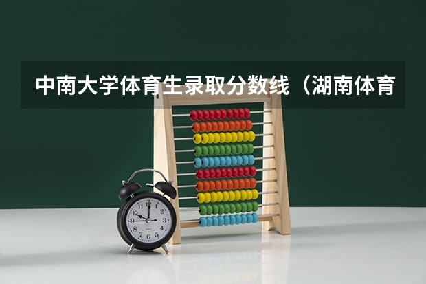 中南大学体育生录取分数线(湖南体育生录取分数线)