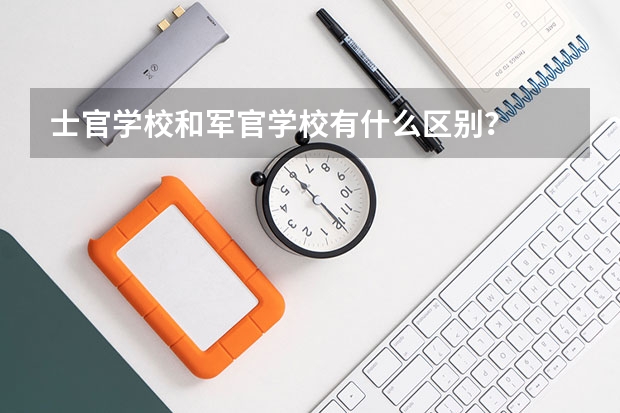 士官学校和军官学校有什么区别？
