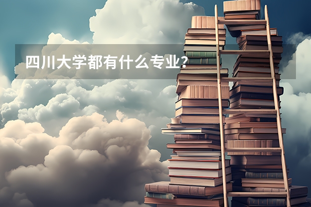 四川大学都有什么专业？