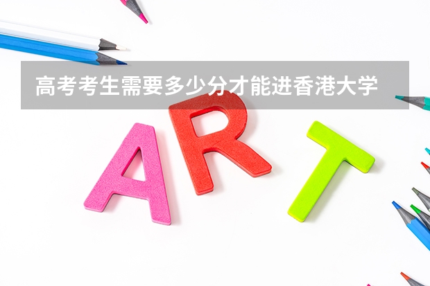 高考考生需要多少分才能进香港大学