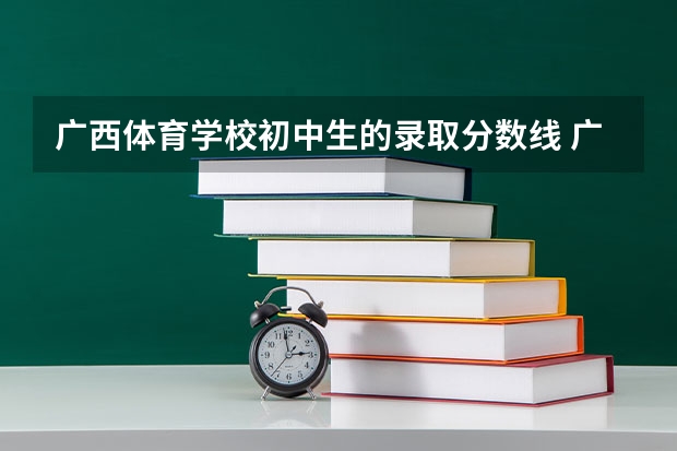 广西体育学校初中生的录取分数线 广西体考分数线2023