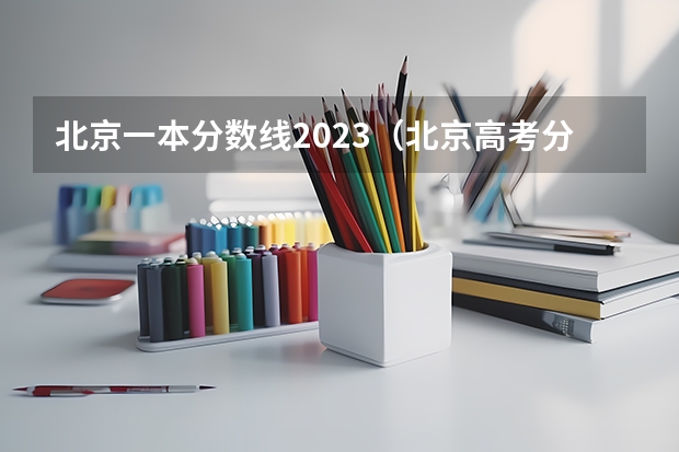北京一本分数线2023（北京高考分数线2023一本）