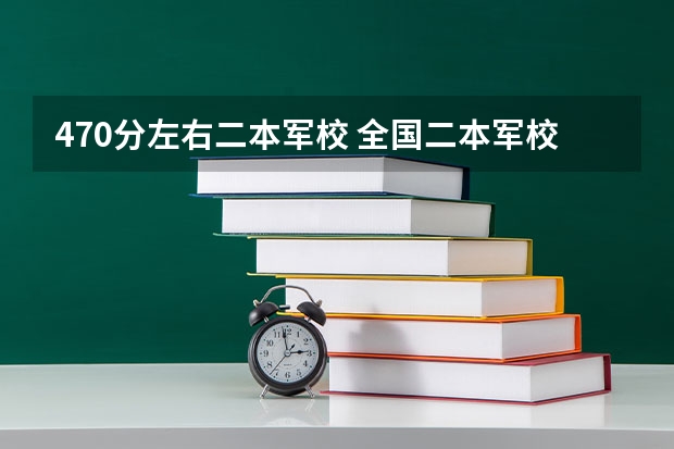 470分左右二本军校 全国二本军校排名及分数线