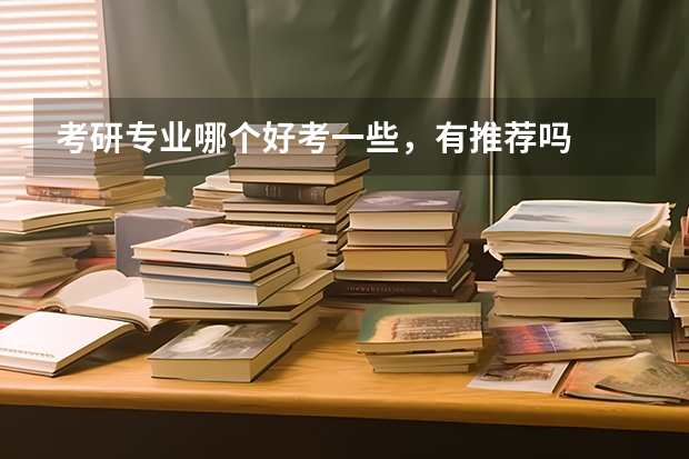 考研专业哪个好考一些,有推荐吗