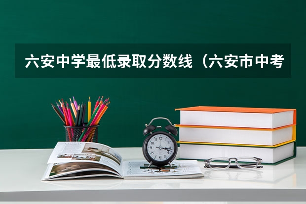 六安中学最低录取分数线(六安市中考分数线)