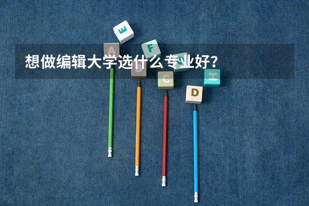 想做编辑大学选什么专业好?