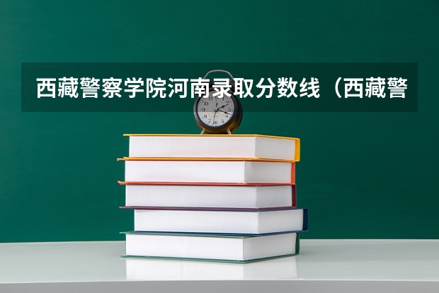 西藏警察学院河南录取分数线(西藏警官高等专科学校录取分数线)