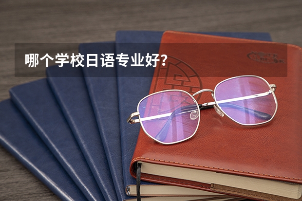 哪个学校日语专业好？