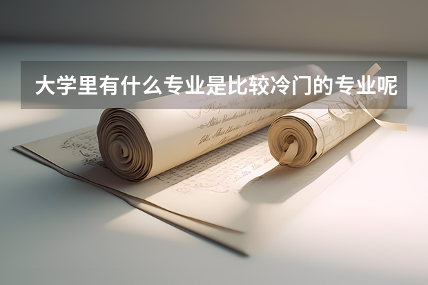 大学里有什么专业是比较冷门的专业呢？