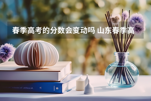 春季高考的分数会变动吗 山东春季高考生享投档照顾 增加或降低分数