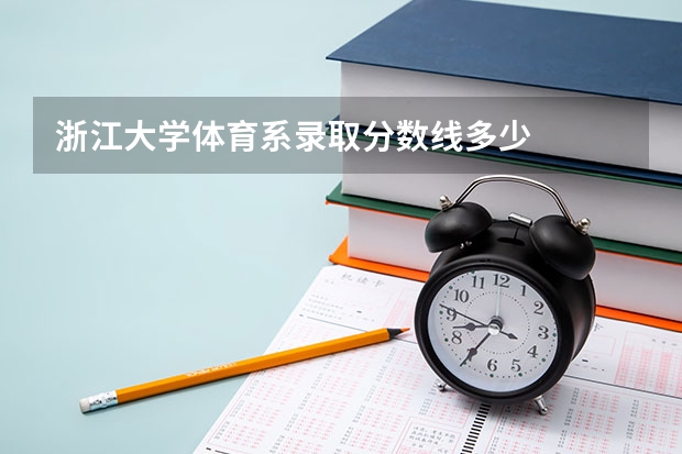 浙江大学体育系录取分数线多少