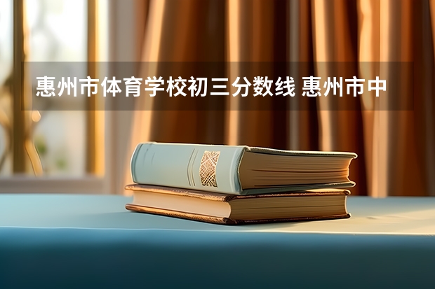 惠州市体育学校初三分数线 惠州市中考分数