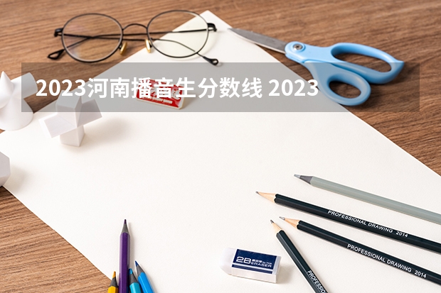 2023河南播音生分数线 2023年河南舞蹈艺考分数线