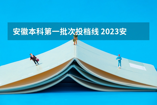 安徽本科第一批次投档线 2023安徽一本各高校投档线