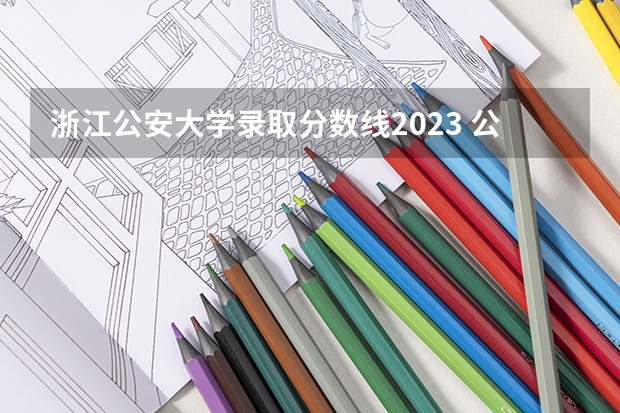 浙江公安大学录取分数线2023 公安人民大学录取分数线